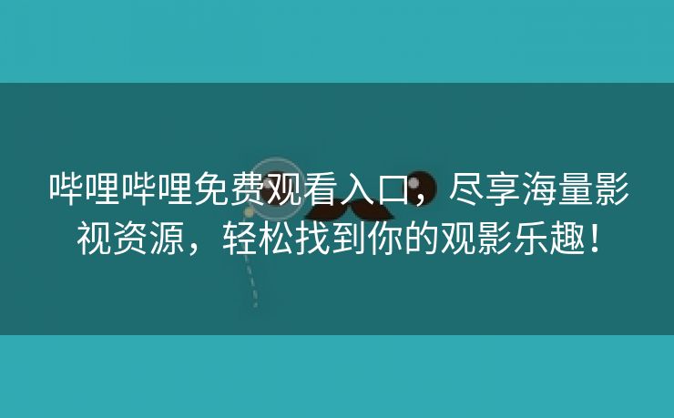 哔哩哔哩免费观看入口，尽享海量影视资源，轻松找到你的观影乐趣！