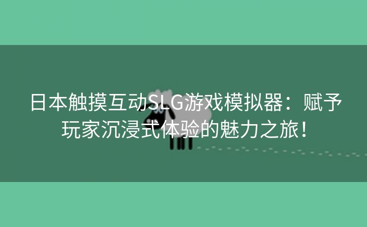 日本触摸互动SLG游戏模拟器：赋予玩家沉浸式体验的魅力之旅！