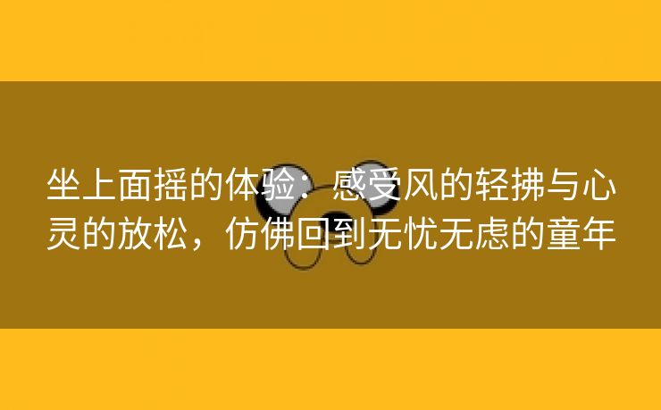 坐上面摇的体验：感受风的轻拂与心灵的放松，仿佛回到无忧无虑的童年