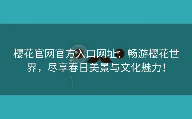 樱花官网官方入口网址：畅游樱花世界，尽享春日美景与文化魅力！