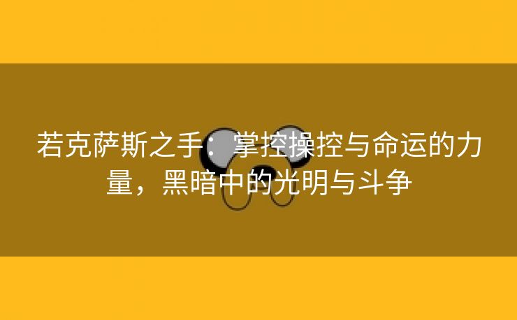 若克萨斯之手：掌控操控与命运的力量，黑暗中的光明与斗争