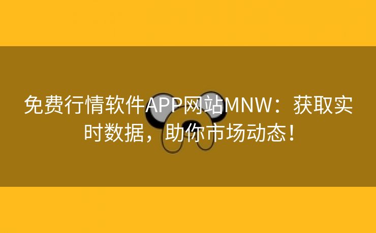 免费行情软件APP网站MNW：获取实时数据，助你市场动态！