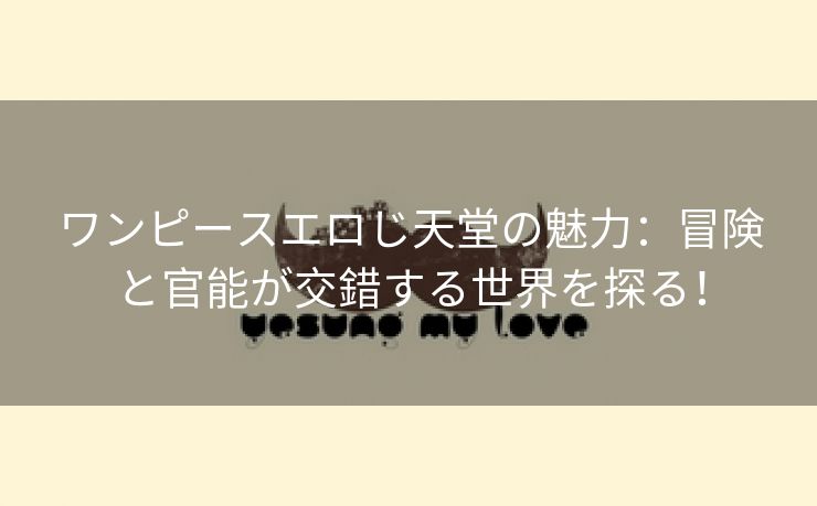 ワンピースエロじ天堂の魅力：冒険と官能が交錯する世界を探る！