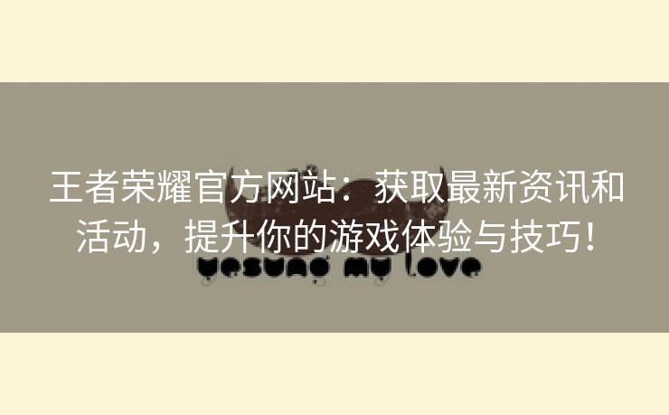 王者荣耀官方网站：获取最新资讯和活动，提升你的游戏体验与技巧！