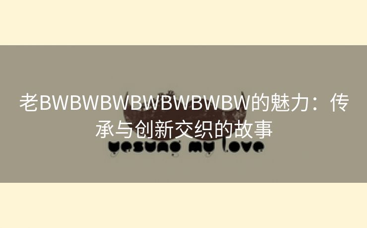 老BWBWBWBWBWBWBW的魅力：传承与创新交织的故事