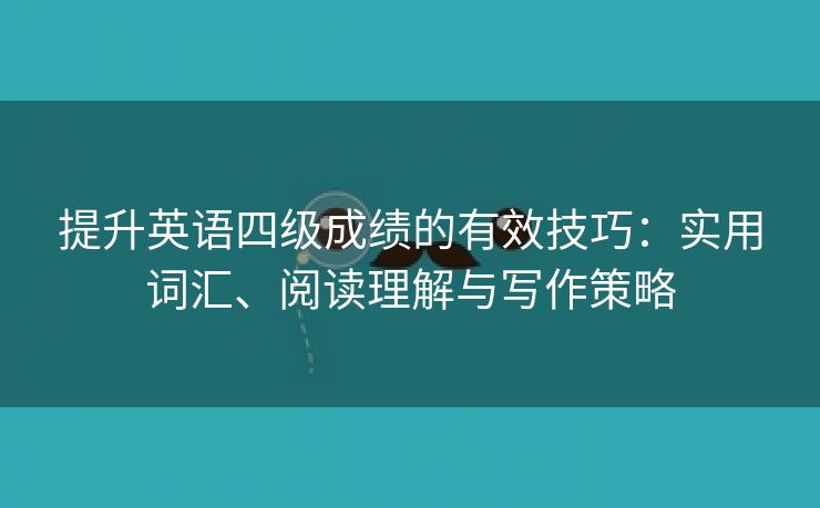 提升英语四级成绩的有效技巧：实用词汇、阅读理解与写作策略