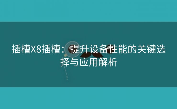 插槽X8插槽：提升设备性能的关键选择与应用解析