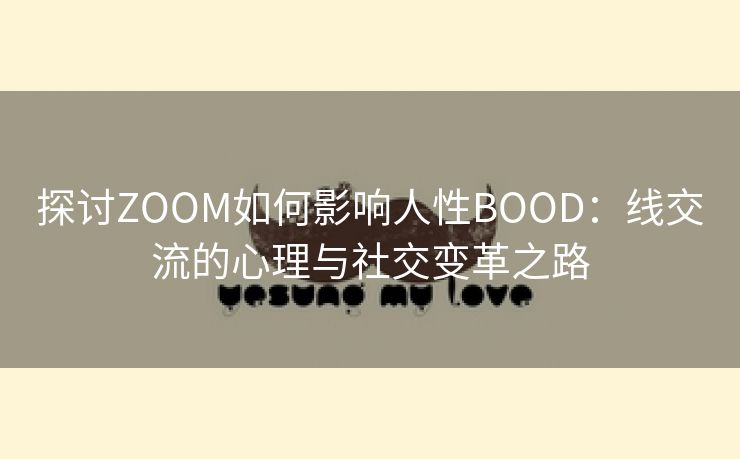 探讨ZOOM如何影响人性BOOD：线交流的心理与社交变革之路