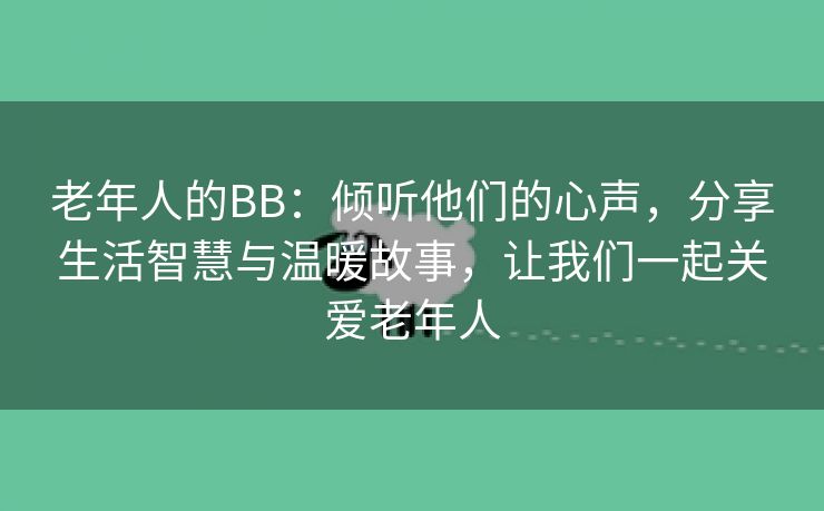 老年人的BB：倾听他们的心声，分享生活智慧与温暖故事，让我们一起关爱老年人