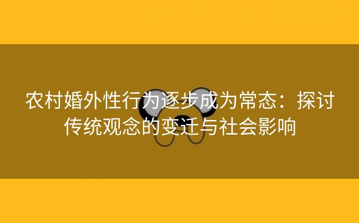 农村婚外性行为逐步成为常态：探讨传统观念的变迁与社会影响