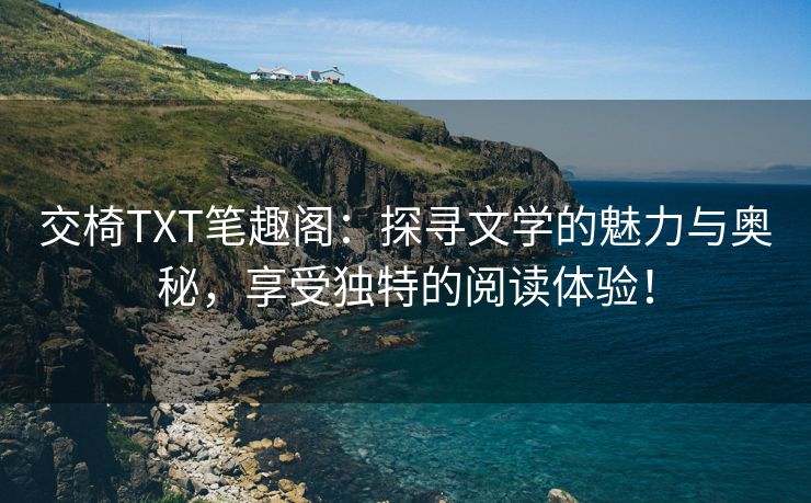 交椅TXT笔趣阁：探寻文学的魅力与奥秘，享受独特的阅读体验！