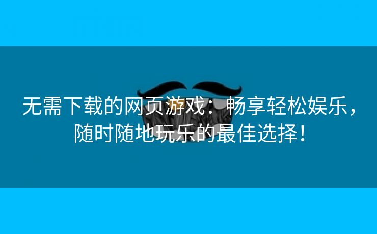 无需下载的网页游戏：畅享轻松娱乐，随时随地玩乐的最佳选择！