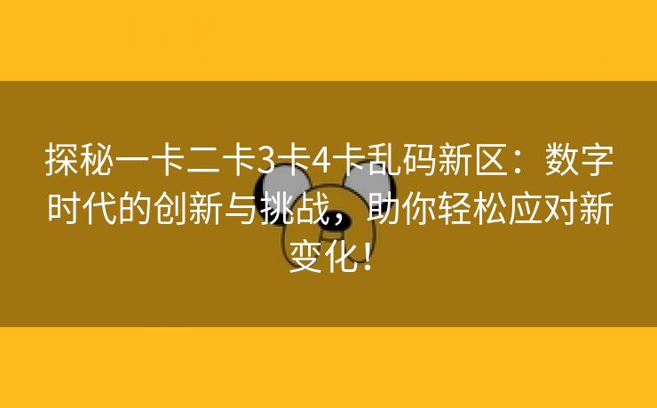 探秘一卡二卡3卡4卡乱码新区：数字时代的创新与挑战，助你轻松应对新变化！