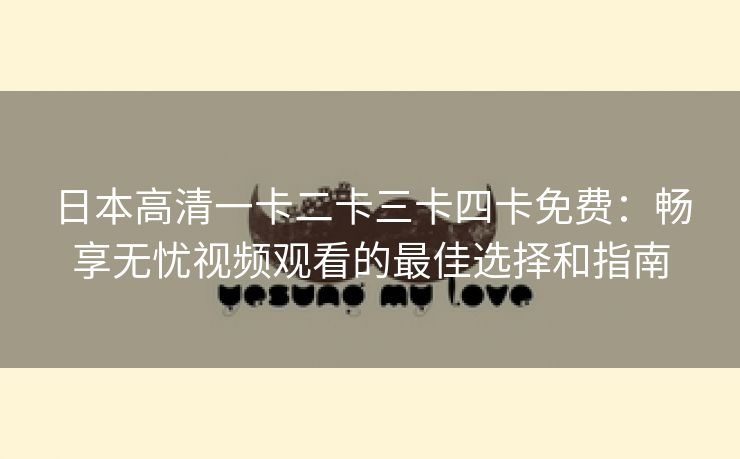 日本高清一卡二卡三卡四卡免费：畅享无忧视频观看的最佳选择和指南