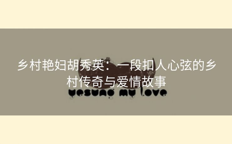 乡村艳妇胡秀英：一段扣人心弦的乡村传奇与爱情故事