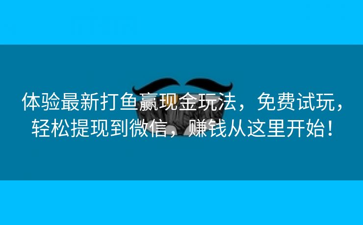 体验最新打鱼赢现金玩法，免费试玩，轻松提现到微信，赚钱从这里开始！