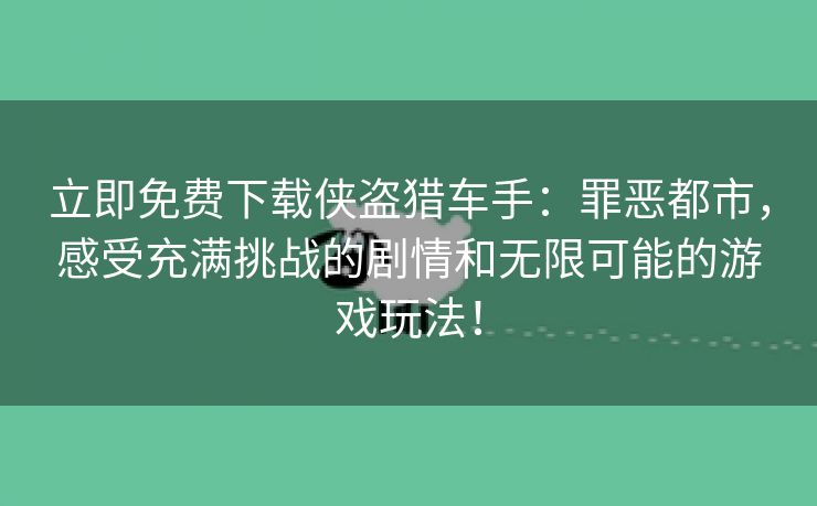 立即免费下载侠盗猎车手：罪恶都市，感受充满挑战的剧情和无限可能的游戏玩法！