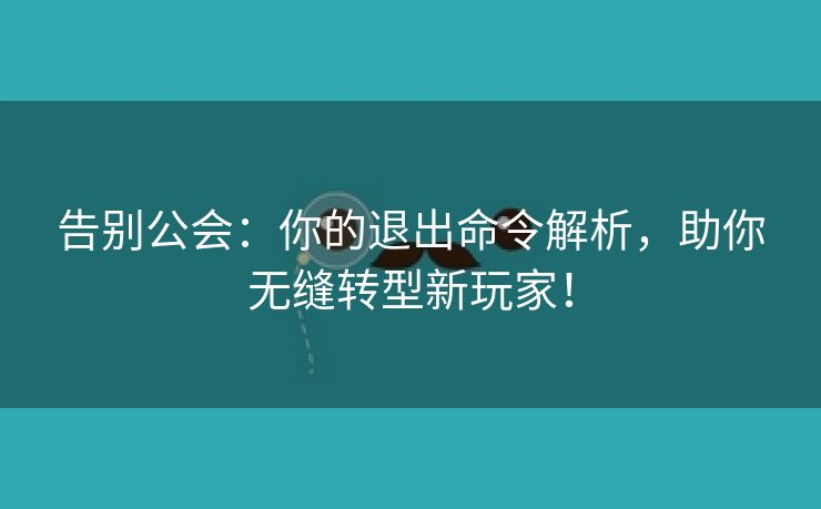 告别公会：你的退出命令解析，助你无缝转型新玩家！