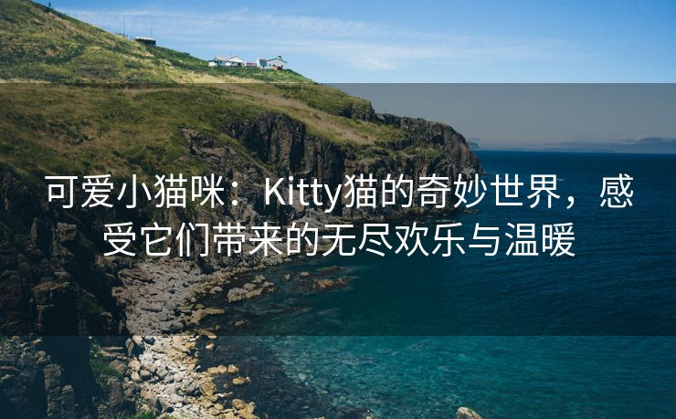 可爱小猫咪：Kitty猫的奇妙世界，感受它们带来的无尽欢乐与温暖