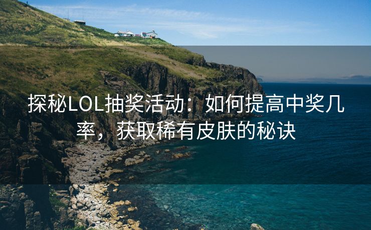 探秘LOL抽奖活动：如何提高中奖几率，获取稀有皮肤的秘诀