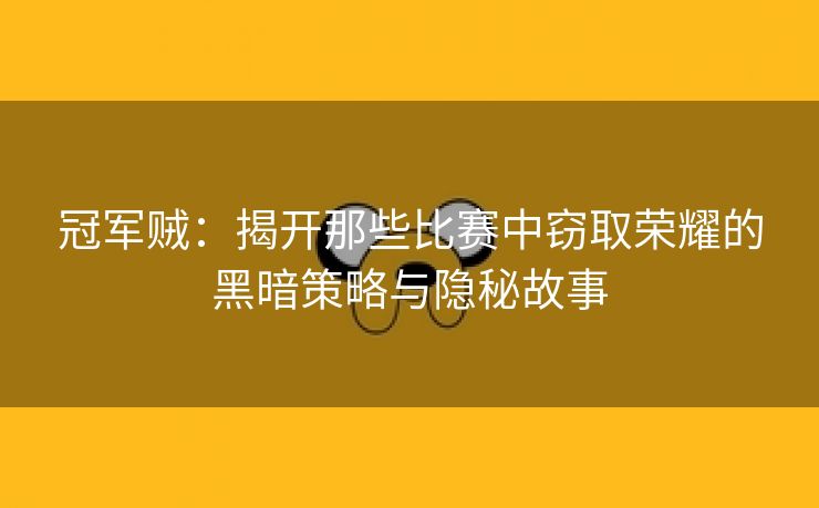 冠军贼：揭开那些比赛中窃取荣耀的黑暗策略与隐秘故事