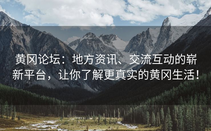 黄冈论坛：地方资讯、交流互动的崭新平台，让你了解更真实的黄冈生活！