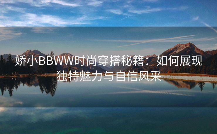 娇小BBWW时尚穿搭秘籍：如何展现独特魅力与自信风采