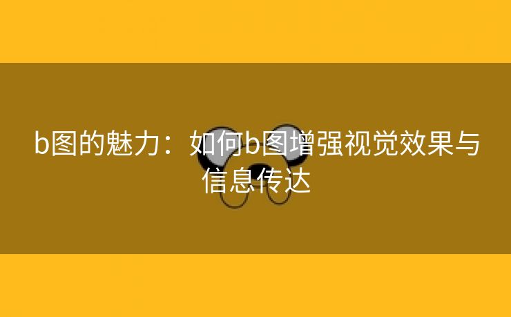 b图的魅力：如何b图增强视觉效果与信息传达