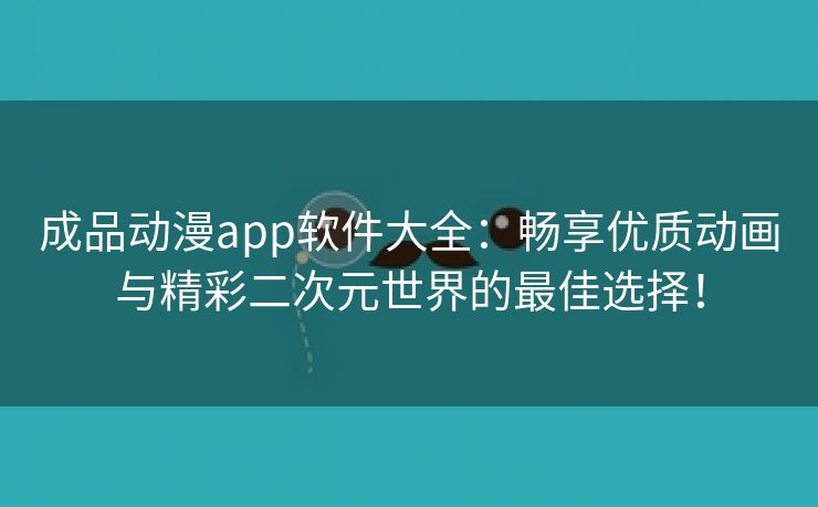 成品动漫app软件大全：畅享优质动画与精彩二次元世界的最佳选择！