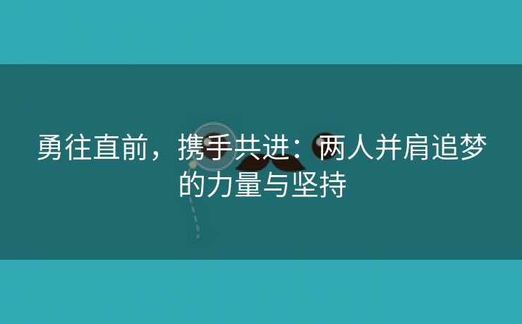 勇往直前，携手共进：两人并肩追梦的力量与坚持