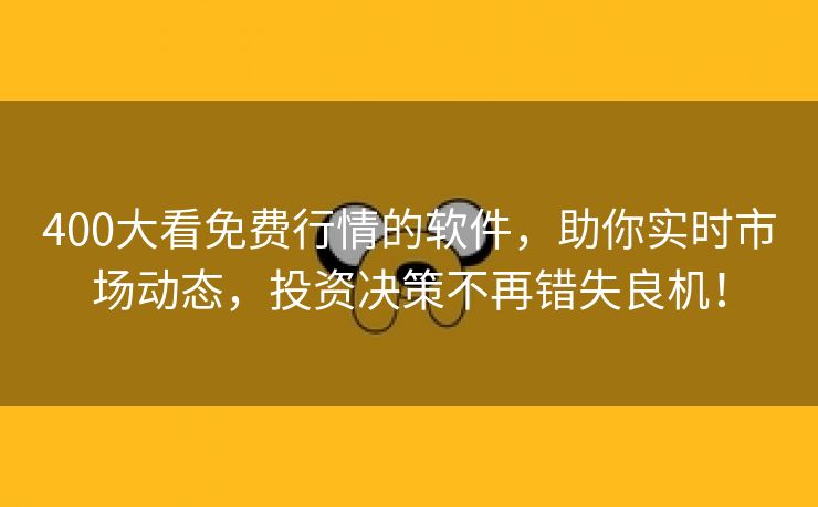 400大看免费行情的软件，助你实时市场动态，投资决策不再错失良机！