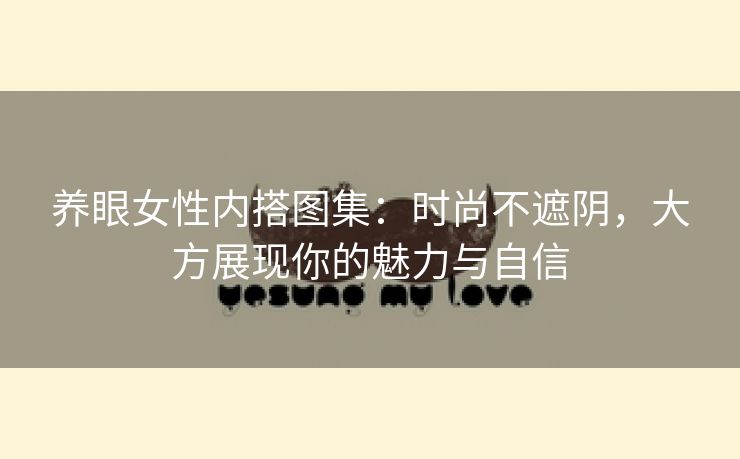 养眼女性内搭图集：时尚不遮阴，大方展现你的魅力与自信