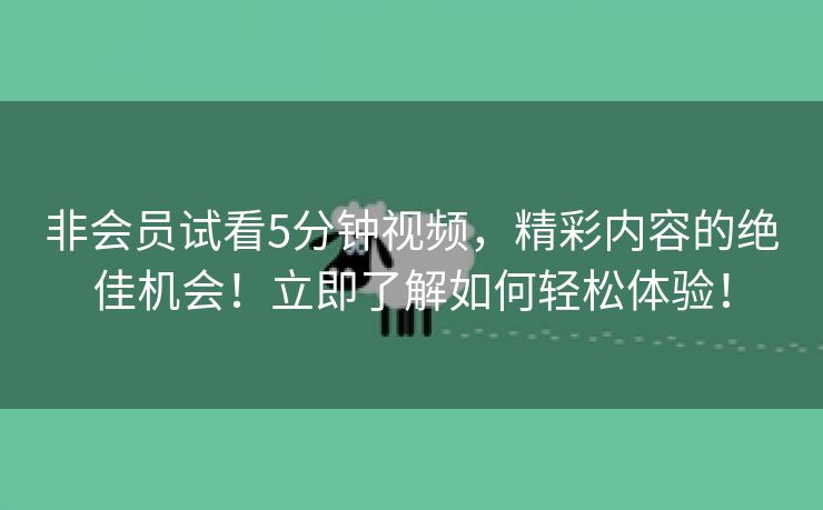 非会员试看5分钟视频，精彩内容的绝佳机会！立即了解如何轻松体验！