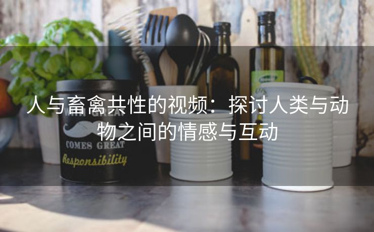 人与畜禽共性的视频：探讨人类与动物之间的情感与互动