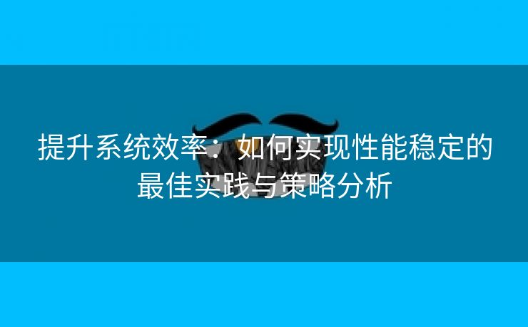 提升系统效率：如何实现性能稳定的最佳实践与策略分析