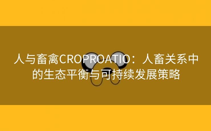 人与畜禽CROPROATIO：人畜关系中的生态平衡与可持续发展策略