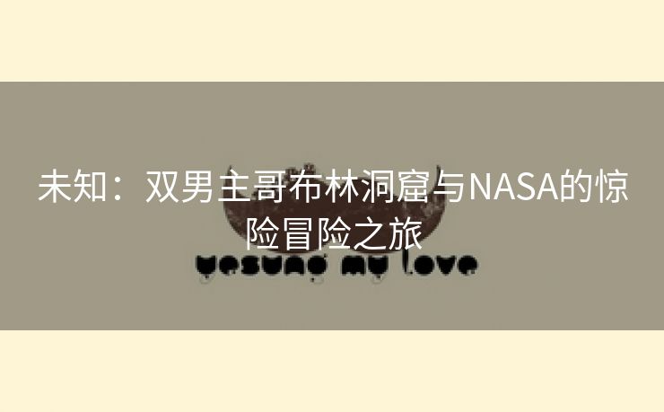 未知：双男主哥布林洞窟与NASA的惊险冒险之旅