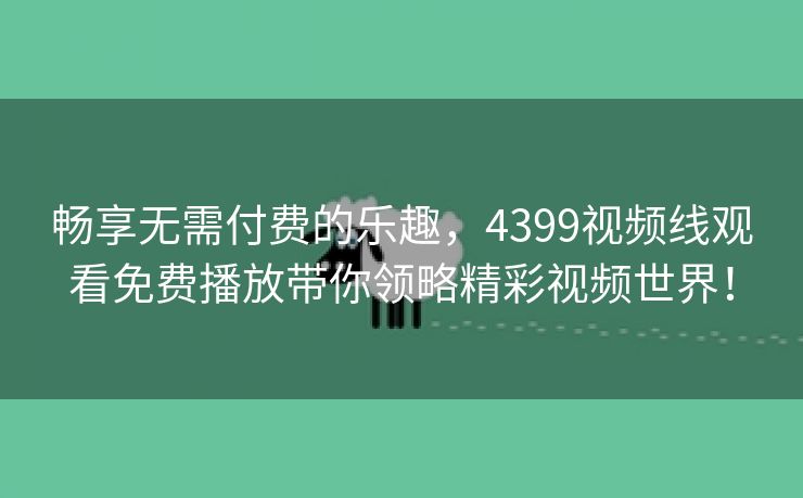 畅享无需付费的乐趣，4399视频线观看免费播放带你领略精彩视频世界！