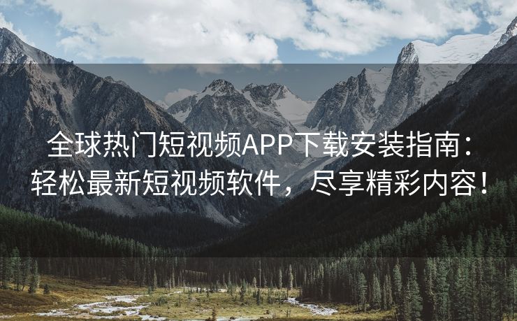 全球热门短视频APP下载安装指南：轻松最新短视频软件，尽享精彩内容！