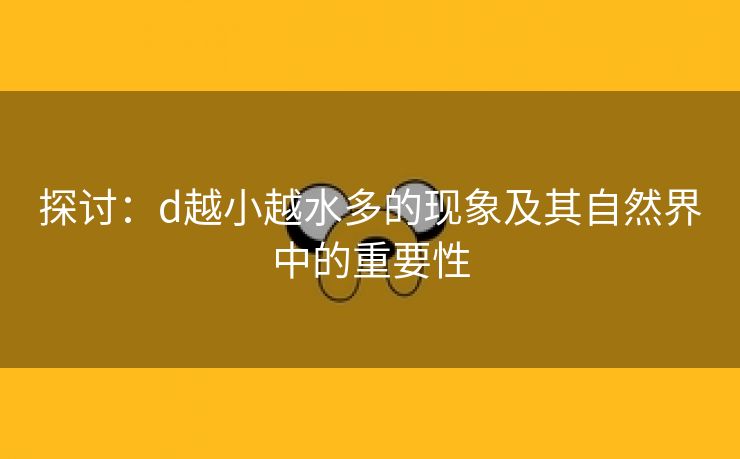 探讨：d越小越水多的现象及其自然界中的重要性