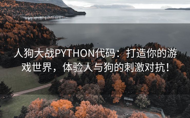 人狗大战PYTHON代码：打造你的游戏世界，体验人与狗的刺激对抗！