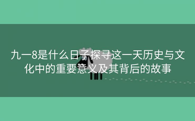 九一8是什么日子探寻这一天历史与文化中的重要意义及其背后的故事