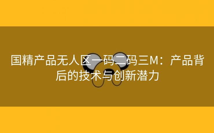 国精产品无人区一码二码三M：产品背后的技术与创新潜力