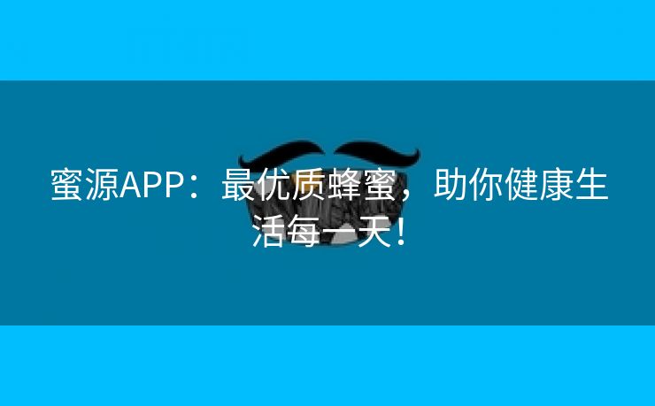 蜜源APP：最优质蜂蜜，助你健康生活每一天！