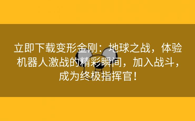 立即下载变形金刚：地球之战，体验机器人激战的精彩瞬间，加入战斗，成为终极指挥官！