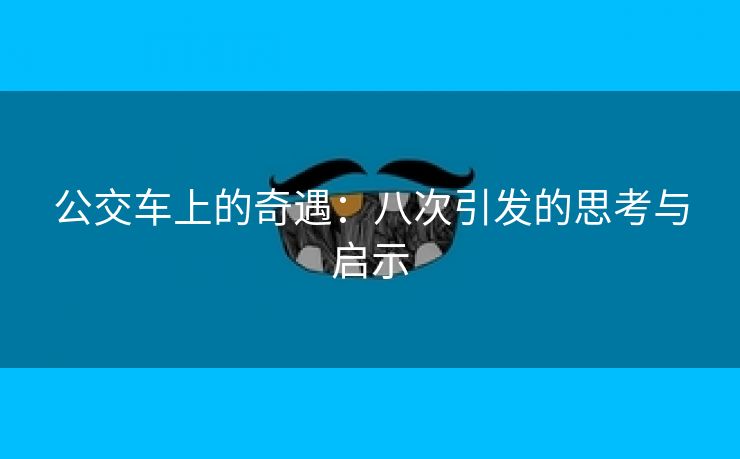 公交车上的奇遇：八次引发的思考与启示