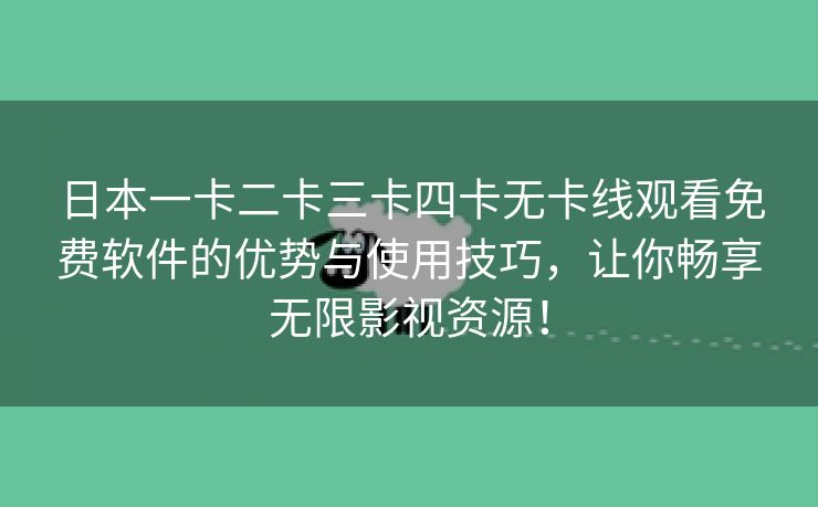 日本一卡二卡三卡四卡无卡线观看免费软件的优势与使用技巧，让你畅享无限影视资源！