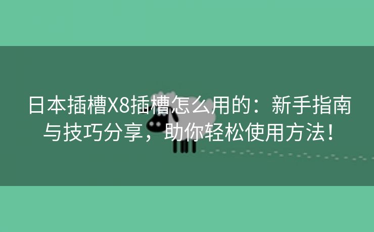 日本插槽X8插槽怎么用的：新手指南与技巧分享，助你轻松使用方法！