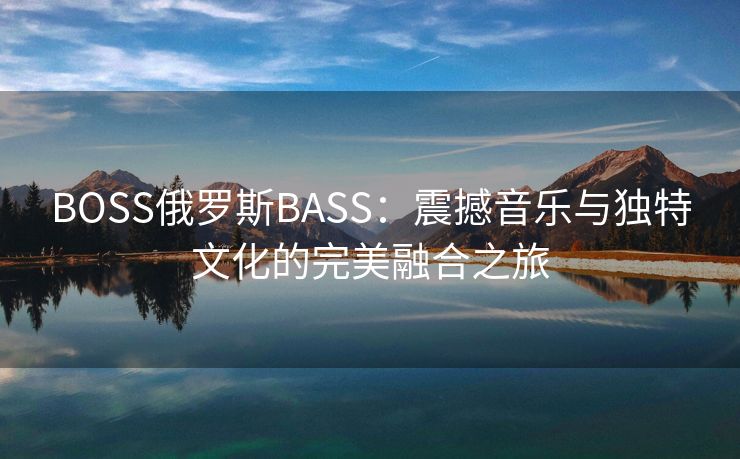 BOSS俄罗斯BASS：震撼音乐与独特文化的完美融合之旅