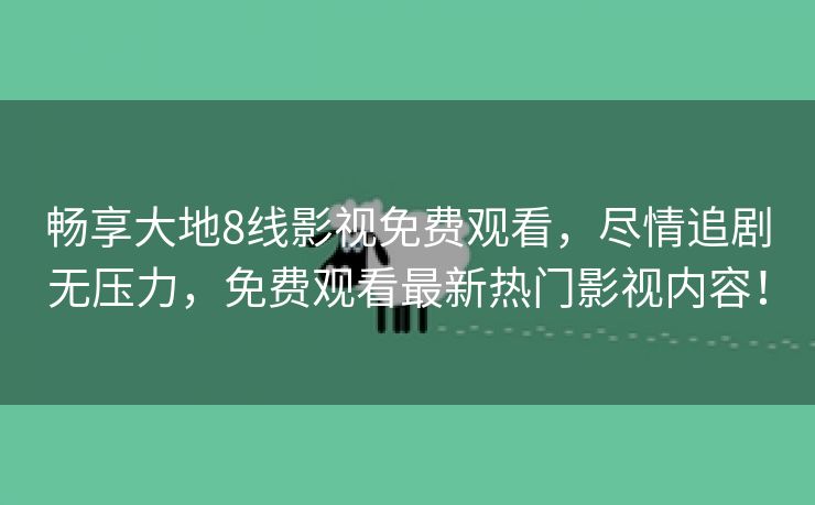 畅享大地8线影视免费观看，尽情追剧无压力，免费观看最新热门影视内容！